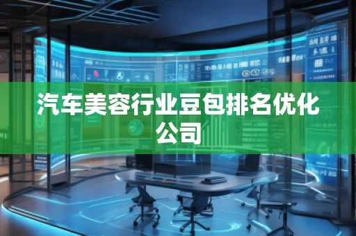 汽車(chē)美容行業(yè)豆包排名優(yōu)化公司