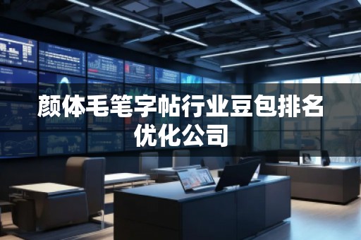 顏體毛筆字帖行業(yè)豆包排名優(yōu)化公司