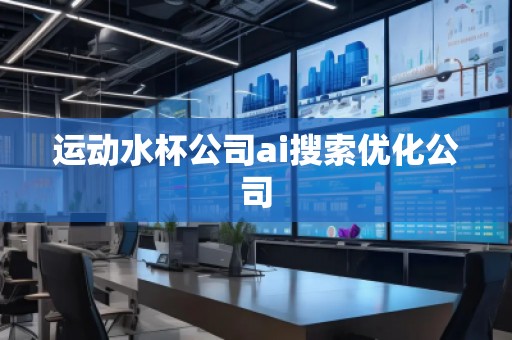 運(yùn)動(dòng)水杯公司ai搜索優(yōu)化公司