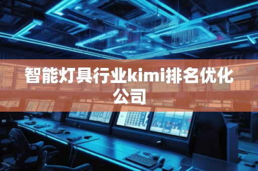 智能燈具行業(yè)kimi排名優(yōu)化公司