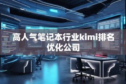 高人氣筆記本行業(yè)kimi排名優(yōu)化公司
