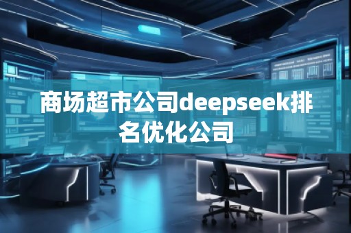商場超市公司deepseek排名優(yōu)化公司