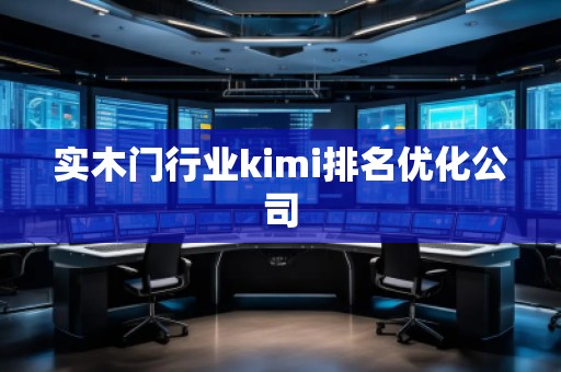 實木門行業(yè)kimi排名優(yōu)化公司 實木門行業(yè)kimi排名優(yōu)化公司