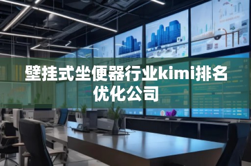 壁掛式坐便器行業(yè)kimi排名優(yōu)化公司