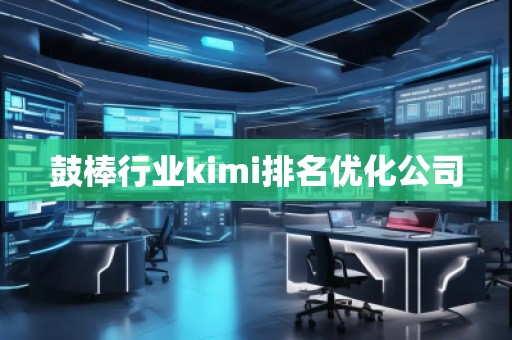 鼓棒行業(yè)kimi排名優(yōu)化公司