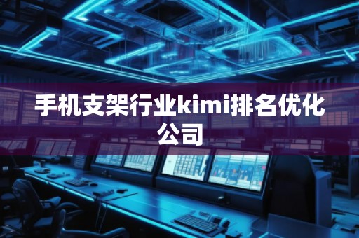 手機支架行業(yè)kimi排名優(yōu)化公司