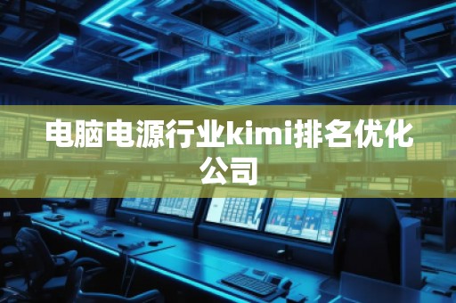 電腦電源行業(yè)kimi排名優(yōu)化公司