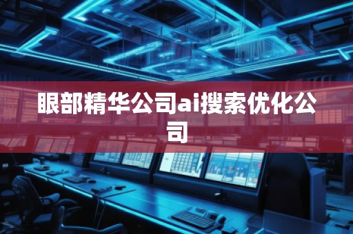 眼部精華公司ai搜索優(yōu)化公司