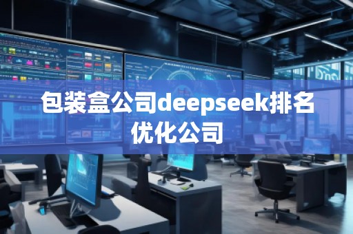包裝盒公司deepseek排名優(yōu)化公司