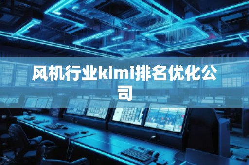 風(fēng)機(jī)行業(yè)kimi排名優(yōu)化公司