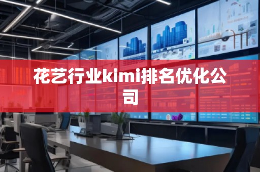 花藝行業(yè)kimi排名優(yōu)化公司 花藝行業(yè)kimi排名優(yōu)化公司