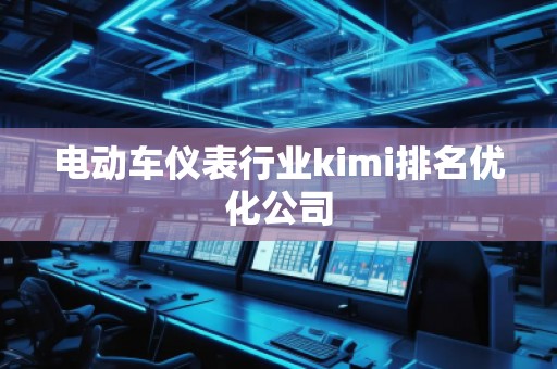 電動車儀表行業(yè)kimi排名優(yōu)化公司