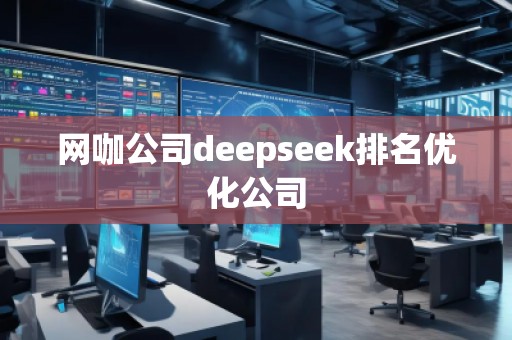 網(wǎng)咖公司deepseek排名優(yōu)化公司