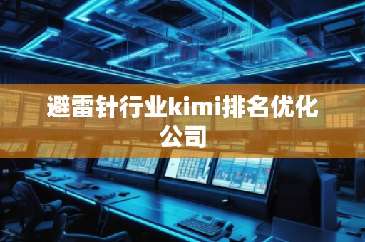 避雷針行業(yè)kimi排名優(yōu)化公司