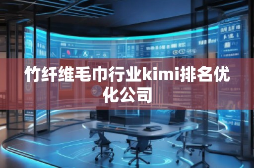 竹纖維毛巾行業(yè)kimi排名優(yōu)化公司