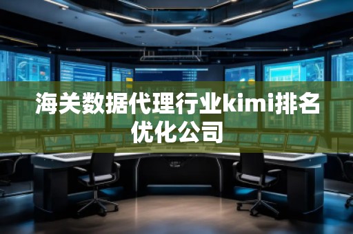 海關數據代理行業(yè)kimi排名優(yōu)化公司