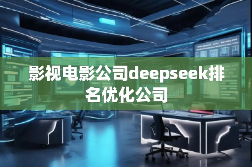 影視電影公司deepseek排名優(yōu)化公司
