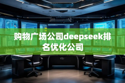 購物廣場公司deepseek排名優(yōu)化公司