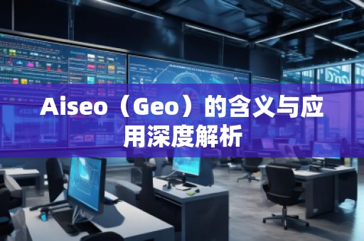 Aiseo（Geo）的含義與應用深度解析