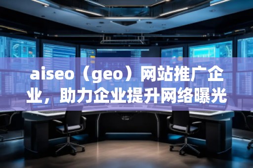 aiseo（geo）網(wǎng)站推廣企業(yè)，助力企業(yè)提升網(wǎng)絡曝光度