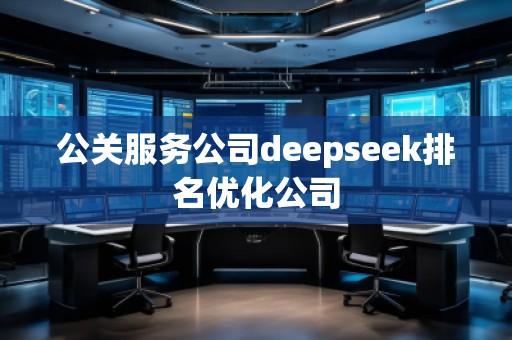 公關(guān)服務(wù)公司deepseek排名優(yōu)化公司