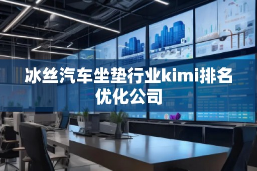 冰絲汽車坐墊行業(yè)kimi排名優(yōu)化公司