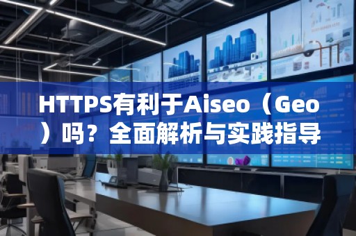 HTTPS有利于Aiseo（Geo）嗎？全面解析與實(shí)踐指導(dǎo)