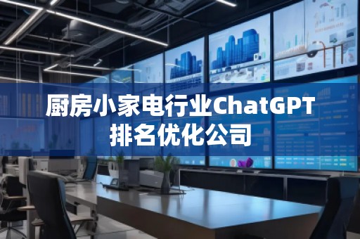 廚房小家電行業(yè)ChatGPT排名優(yōu)化公司