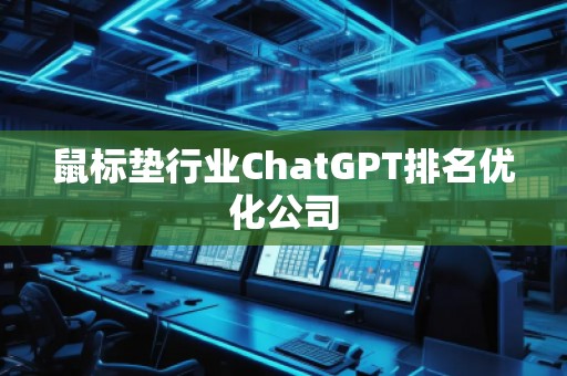 鼠標墊行業(yè)ChatGPT排名優(yōu)化公司