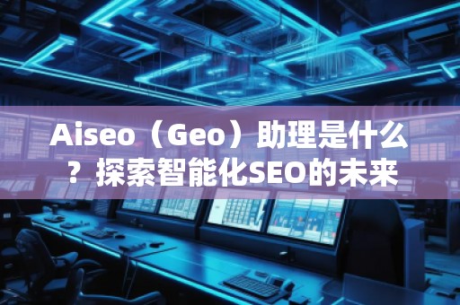 Aiseo（Geo）助理是什么？探索智能化SEO的未來(lái)