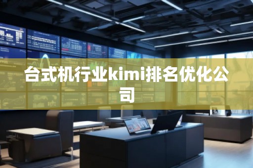 臺式機行業(yè)kimi排名優(yōu)化公司