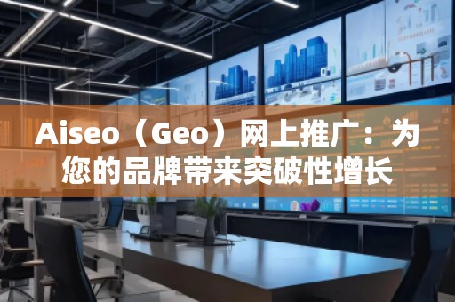 Aiseo（Geo）網(wǎng)上推廣：為您的品牌帶來(lái)突破性增長(zhǎng)