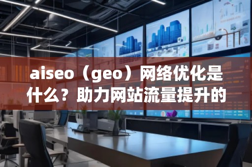 aiseo（geo）網(wǎng)絡(luò)優(yōu)化是什么？助力網(wǎng)站流量提升的強(qiáng)力工具！