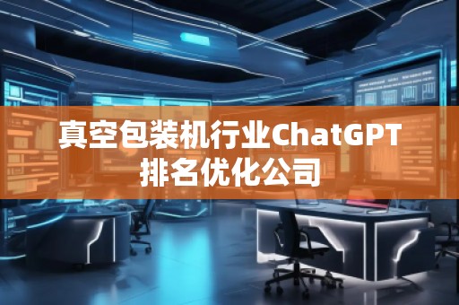真空包裝機行業(yè)ChatGPT排名優(yōu)化公司