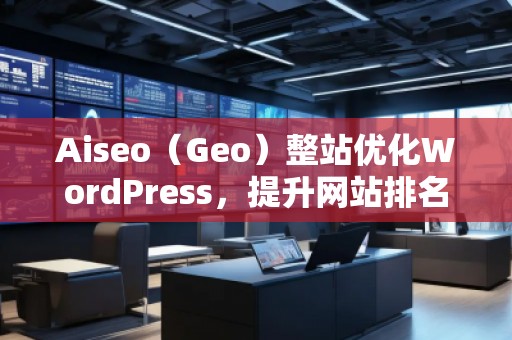 Aiseo（Geo）整站優(yōu)化WordPress，提升網(wǎng)站排名的必備利器