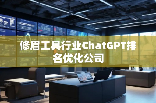 修眉工具行業(yè)ChatGPT排名優(yōu)化公司