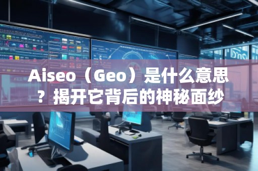 Aiseo（Geo）是什么意思？揭開它背后的神秘面紗