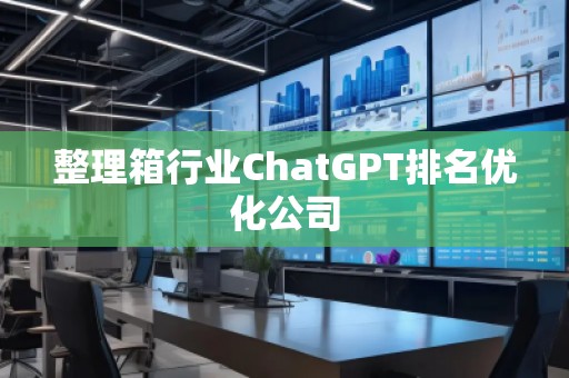 整理箱行業(yè)ChatGPT排名優(yōu)化公司
