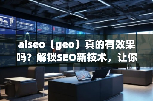 aiseo（geo）真的有效果嗎？解鎖SEO新技術(shù)，讓你的排名飛躍！