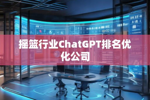 搖籃行業(yè)ChatGPT排名優(yōu)化公司