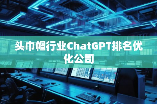 頭巾帽行業(yè)ChatGPT排名優(yōu)化公司