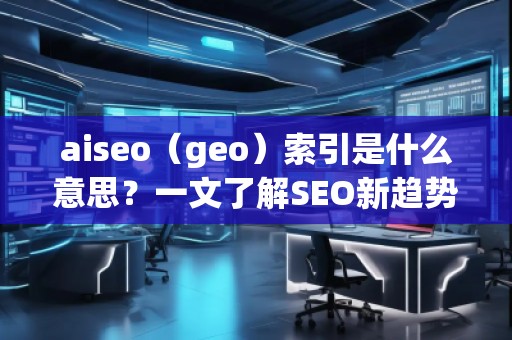 aiseo（geo）索引是什么意思？一文了解SEO新趨勢！