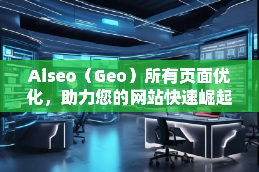 Aiseo（Geo）所有頁面優(yōu)化，助力您的網站快速崛起