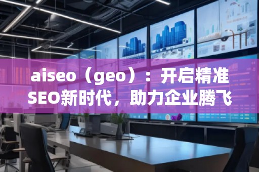 aiseo（geo）：開啟精準(zhǔn)SEO新時代，助力企業(yè)騰飛