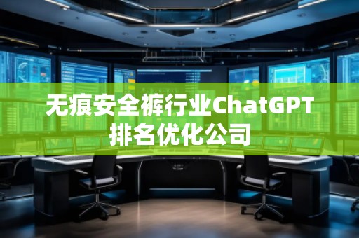 無痕安全褲行業(yè)ChatGPT排名優(yōu)化公司