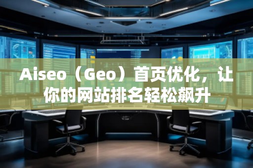 Aiseo（Geo）首頁(yè)優(yōu)化，讓你的網(wǎng)站排名輕松飆升