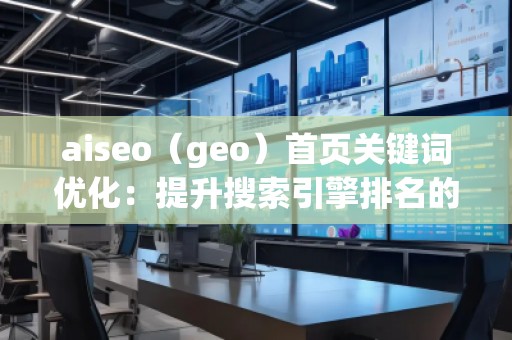 aiseo（geo）首頁(yè)關(guān)鍵詞優(yōu)化：提升搜索引擎排名的核心秘訣