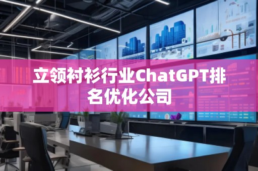 立領襯衫行業(yè)ChatGPT排名優(yōu)化公司