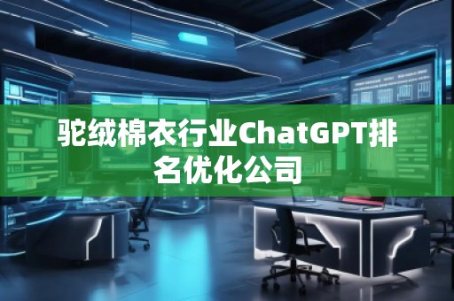 駝絨棉衣行業(yè)ChatGPT排名優(yōu)化公司