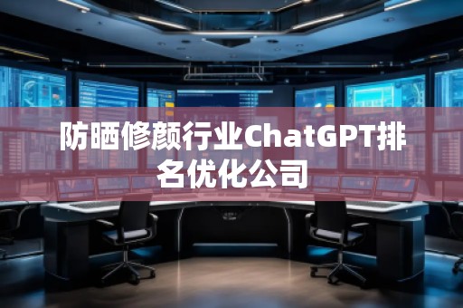 防曬修顏行業(yè)ChatGPT排名優(yōu)化公司